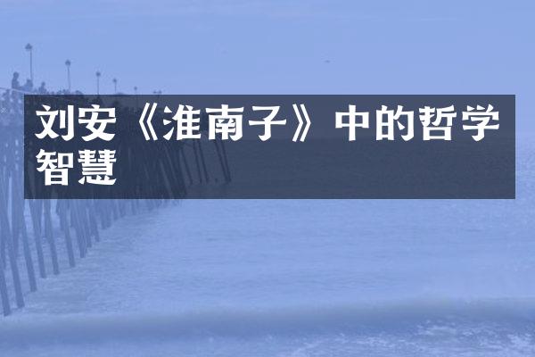 刘安《淮南子》中的哲学智慧
