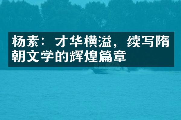杨素：才华横溢，续写隋朝文学的辉煌篇章