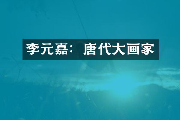 李元嘉：唐代大画家