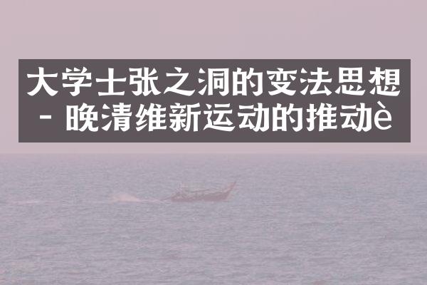 大学士张之洞的变法思想 - 晚清维新运动的推动者
