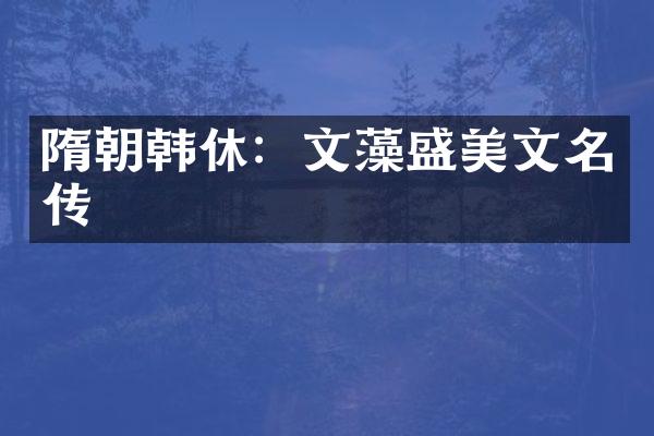 隋朝韩休：文藻盛美文名传