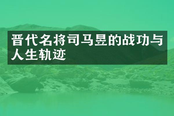晋代名将司马昱的战功与人生轨迹