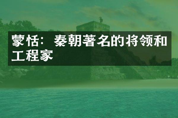 蒙恬：秦朝著名的将领和工程家