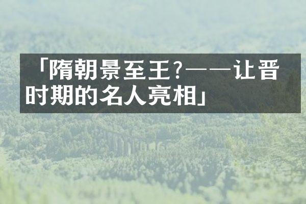 「隋朝景至王?──让晋朝时期的名人亮相」