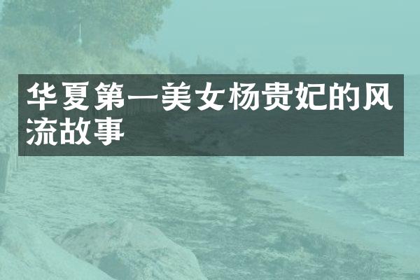 华夏第一美女杨贵妃的风流故事