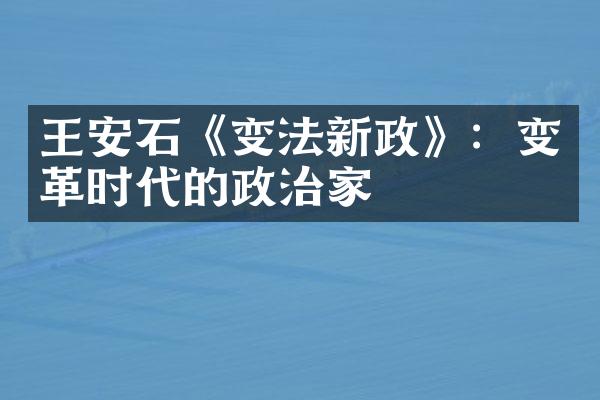 王安石《变法新政》：变革时代的政治家