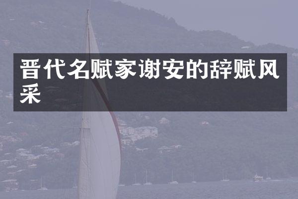 晋代名赋家谢安的辞赋风采