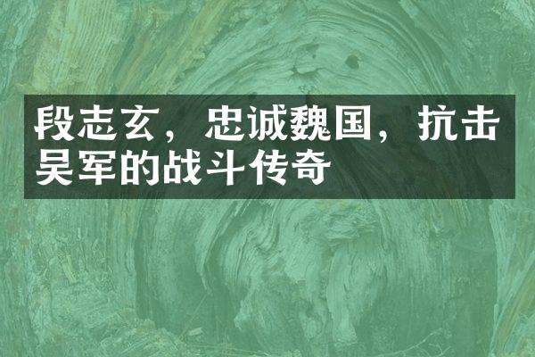 段志玄，忠诚魏国，抗击吴军的战斗传奇