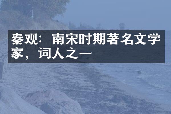 秦观：南宋时期著名文学家，词人之一