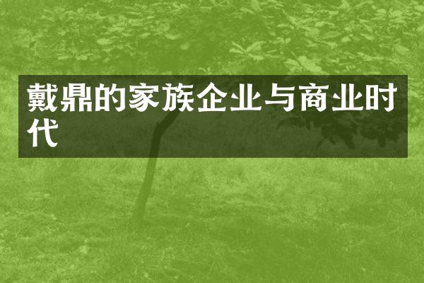 戴鼎的家族企业与商业时代