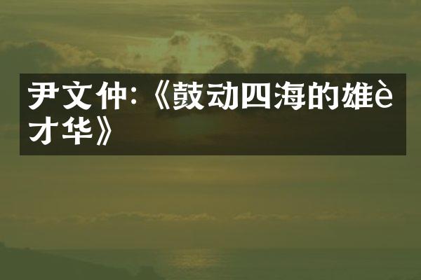 尹文仲:《鼓动四海的雄辩才华》