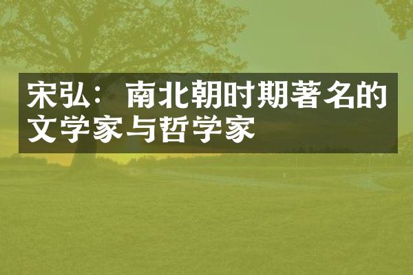 宋弘：南北朝时期著名的文学家与哲学家