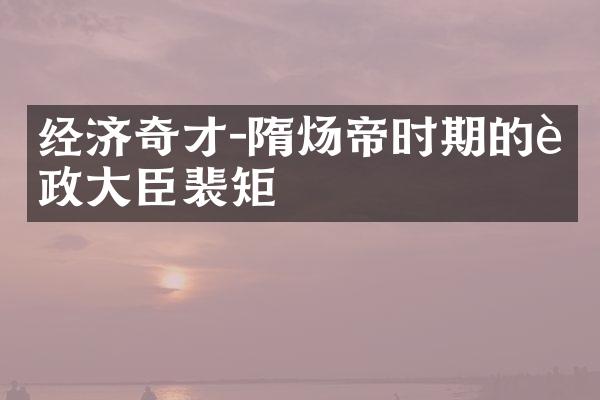 经济奇才-隋炀帝时期的财政大臣裴矩