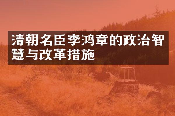 清朝名臣李鸿章的政治智慧与改革措施