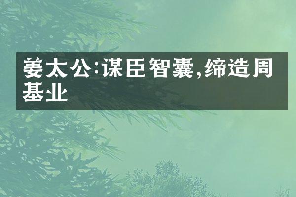 姜太公:谋臣智囊,缔造周代基业