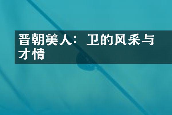 晋朝美人：卫瓘的风采与才情