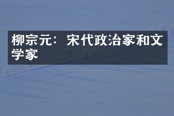 柳宗元：宋代政治家和文学家