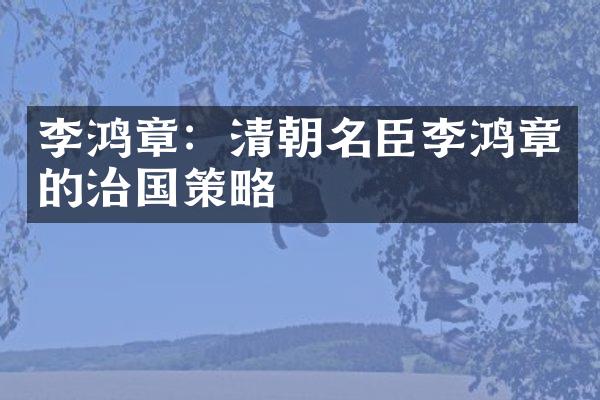 李鸿章：清朝名臣李鸿章的治国策略