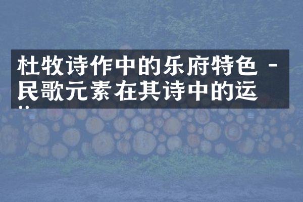 杜牧诗作中的乐府特色 - 民歌元素在其诗中的运用