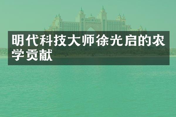 明代科技大师徐光启的农学贡献