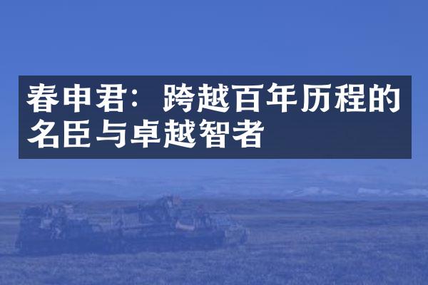 春申君：跨越百年历程的名臣与卓越智者