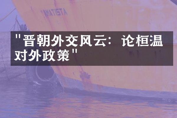 "晋朝外交风云：论桓温的对外政策"