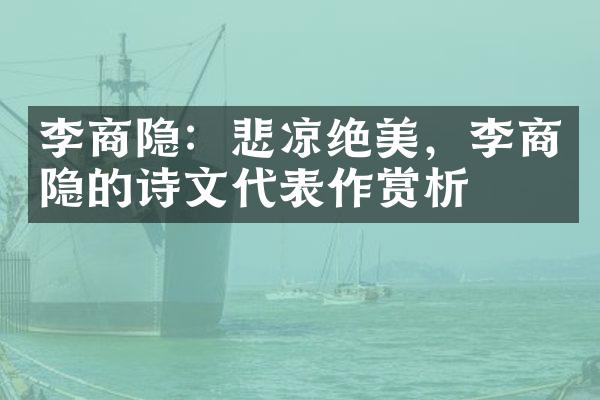 李商隐：悲凉绝美，李商隐的诗文代表作赏析