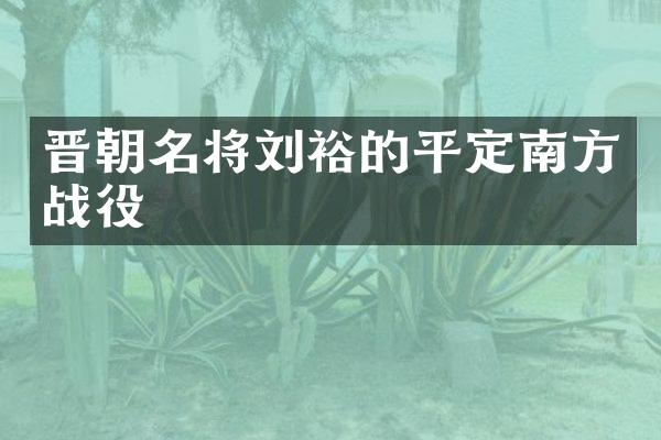 晋朝名将刘裕的平定南方战役