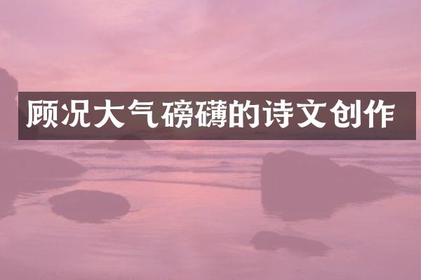 顾况大气磅礴的诗文创作