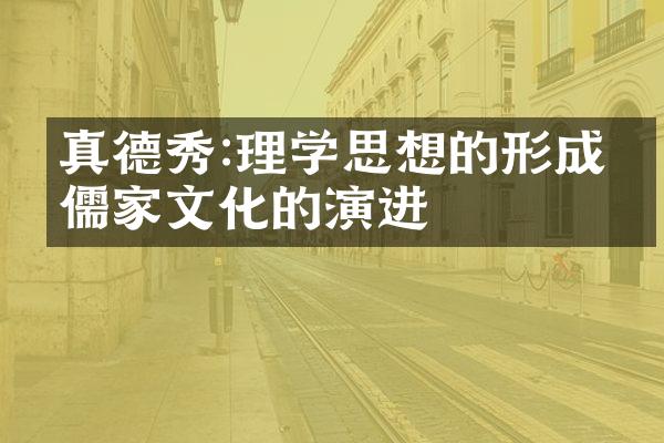 真德秀:理学思想的形成与儒家文化的演进