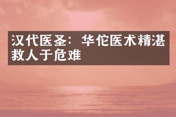 汉代医圣：华佗医术精湛救人于危难