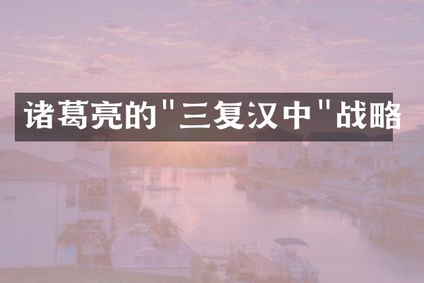 诸葛亮的"三复汉中"战略