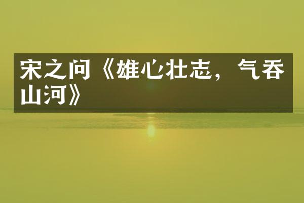 宋之问《雄心壮志，气吞山河》
