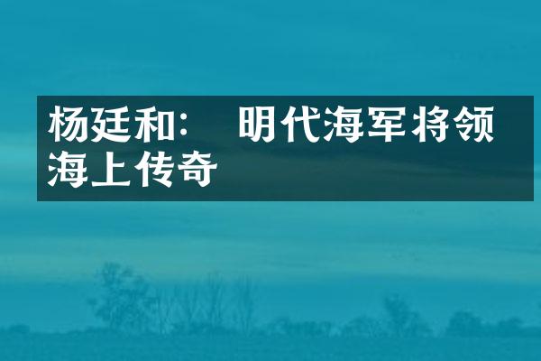 杨廷和： 明代海军将领的海上传奇