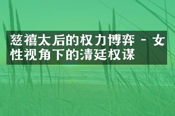 慈禧太后的权力博弈 - 女性视角下的清廷权谋