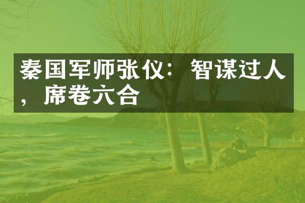 秦国军师张仪：智谋过人，席卷六合