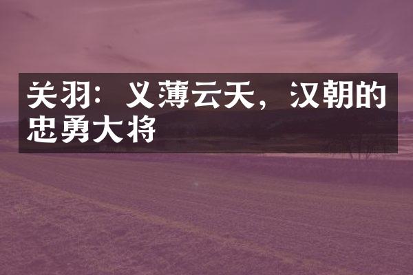 关羽：义薄云天，汉朝的忠勇大将