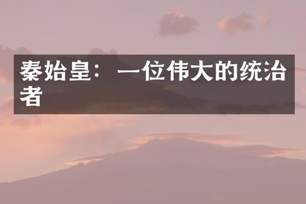 秦始皇：一位伟大的统治者