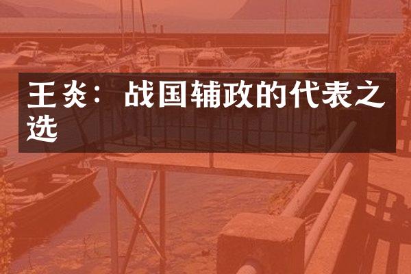 王炎：战国辅政的代表之选
