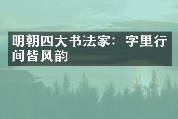 明朝四大书法家：字里行间皆风韵