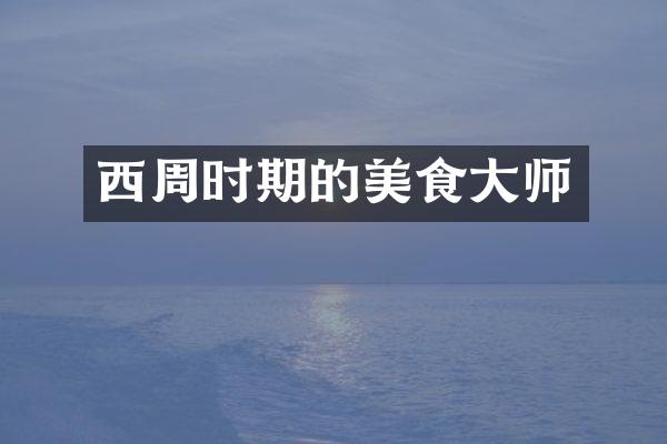 西周时期的美食大师