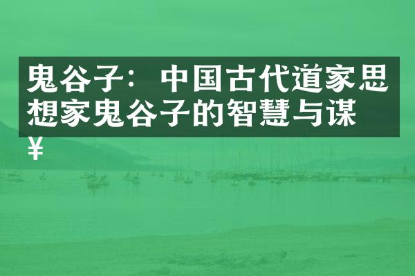 鬼谷子：中国古代道家思想家鬼谷子的智慧与谋略