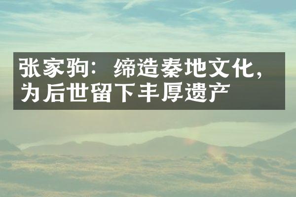 张家驹：缔造秦地文化，为后世留下丰厚遗产