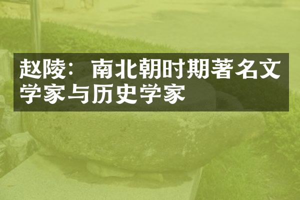 赵陵：南北朝时期著名文学家与历史学家