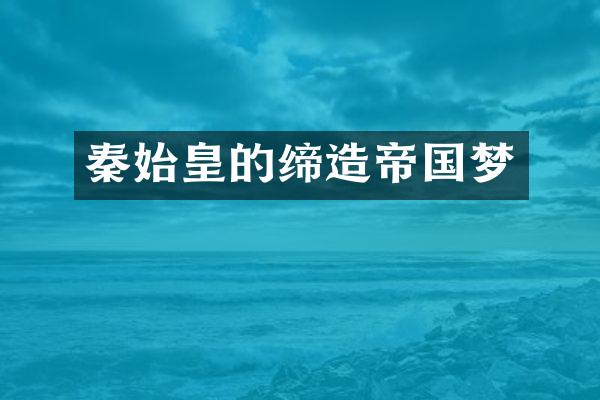 秦始皇的缔造帝国梦