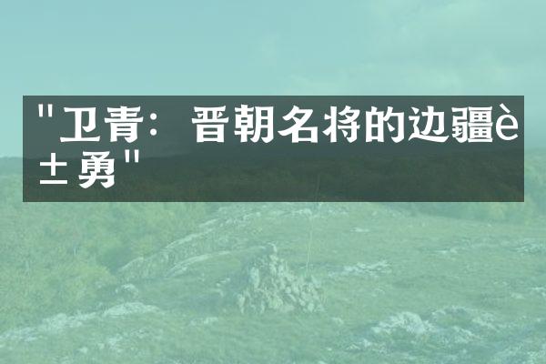 "卫青：晋朝名将的边疆英勇"