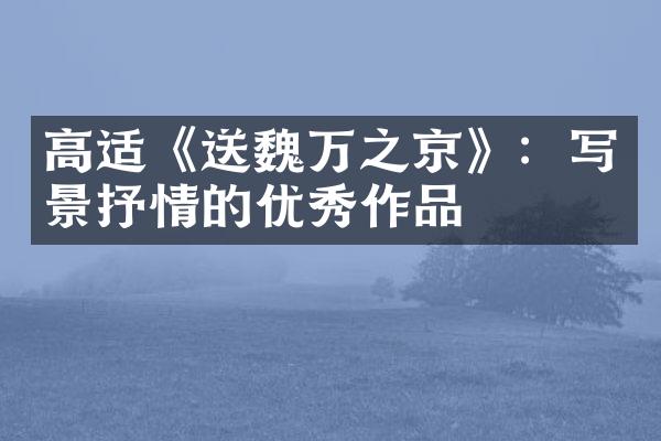 高适《送魏万之京》：写景抒情的优秀作品