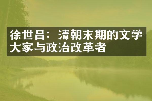 徐世昌：清朝末期的文学大家与政治改革者
