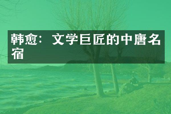 韩愈：文学巨匠的中唐名宿