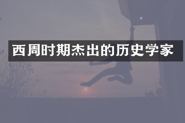 西周时期杰出的历史学家